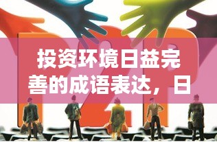 投资环境日益完善的成语表达，日新月异，投资环境日趋成熟。