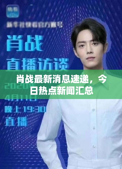 肖战最新消息速递，今日热点新闻汇总