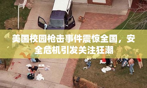 美国校园枪击事件震惊全国，安全危机引发关注狂潮