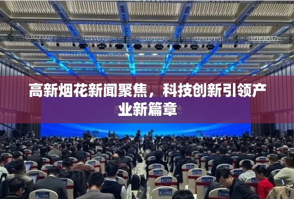 高新烟花新闻聚焦，科技创新引领产业新篇章