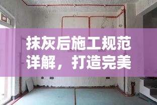 抹灰后施工规范详解，打造完美墙面，提升工程质量！