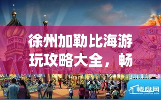 徐州加勒比海游玩攻略大全，畅游无限乐趣！