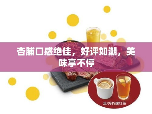 杏脯口感绝佳，好评如潮，美味享不停