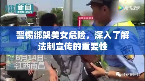 警惕绑架美女危险，深入了解法制宣传的重要性