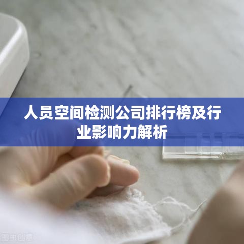 人员空间检测公司排行榜及行业影响力解析