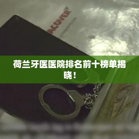 荷兰牙医医院排名前十榜单揭晓！
