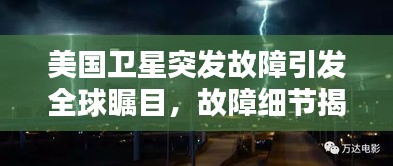 美国卫星突发故障引发全球瞩目，故障细节揭秘