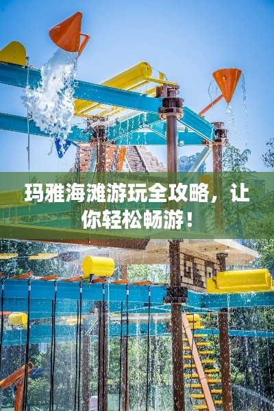 玛雅海滩游玩全攻略，让你轻松畅游！
