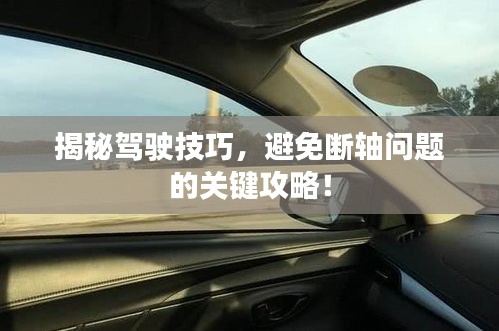 揭秘驾驶技巧，避免断轴问题的关键攻略！