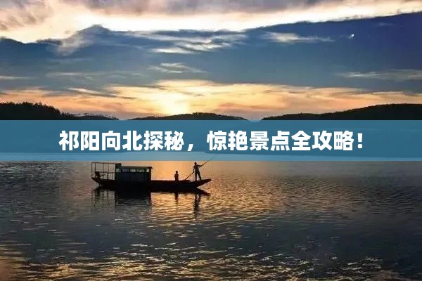祁阳向北探秘，惊艳景点全攻略！