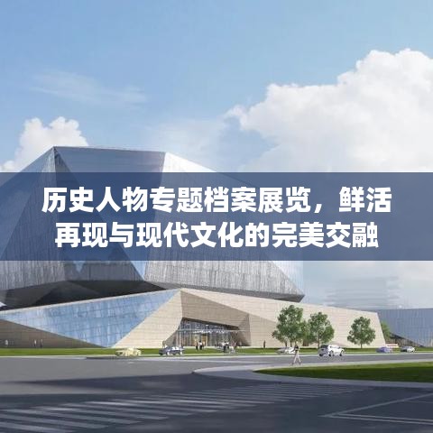 历史人物专题档案展览，鲜活再现与现代文化的完美交融