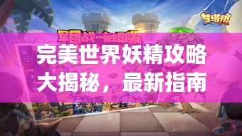 完美世界妖精攻略大揭秘，最新指南助你轻松玩转游戏！