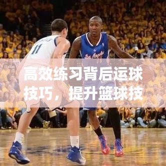 高效练习背后运球技巧，提升篮球技能！
