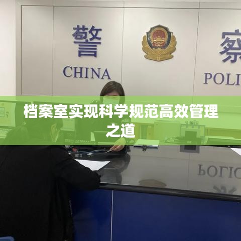 档案室实现科学规范高效管理之道
