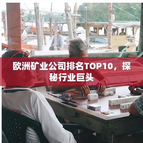 欧洲矿业公司排名TOP10，探秘行业巨头