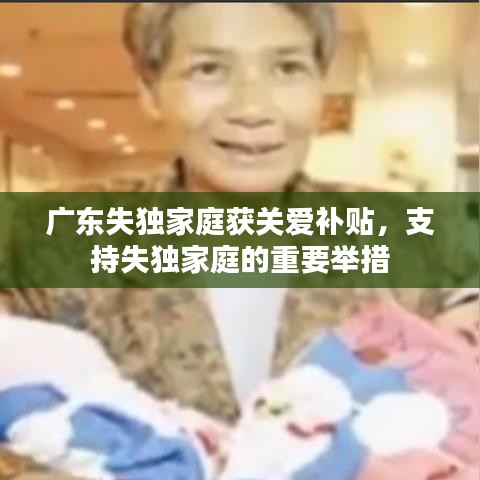 广东失独家庭获关爱补贴，支持失独家庭的重要举措