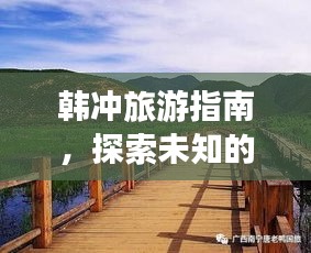 韩冲旅游指南，探索未知的美丽胜地