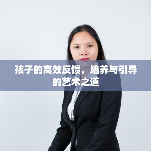 孩子的高效反馈，培养与引导的艺术之道
