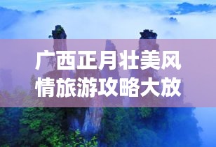 广西正月壮美风情旅游攻略大放异彩！