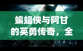 蝙蝠侠与阿甘的英勇传奇，全新宣传篇章开启！