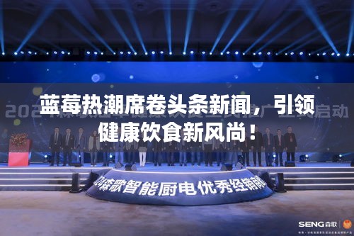 蓝莓热潮席卷头条新闻，引领健康饮食新风尚！