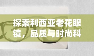 探索利西亚老花眼镜，品质与时尚科技的完美融合