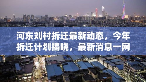 河东刘村拆迁最新动态，今年拆迁计划揭晓，最新消息一网打尽！