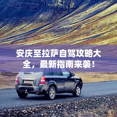 安庆至拉萨自驾攻略大全，最新指南来袭！
