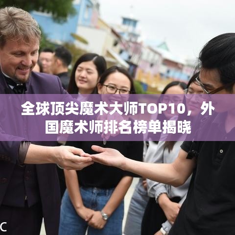 全球顶尖魔术大师TOP10，外国魔术师排名榜单揭晓