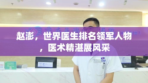 赵澎，世界医生排名领军人物，医术精湛展风采