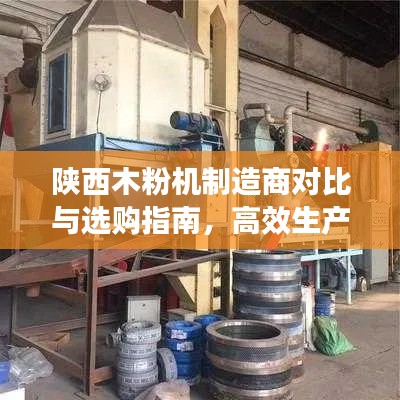 陕西木粉机制造商对比与选购指南，高效生产，优选哪家？