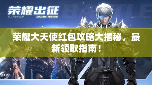 荣耀大天使红包攻略大揭秘，最新领取指南！