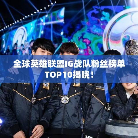 全球英雄联盟IG战队粉丝榜单TOP10揭晓！
