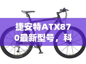 捷安特ATX870最新型号，科技与性能的巅峰融合