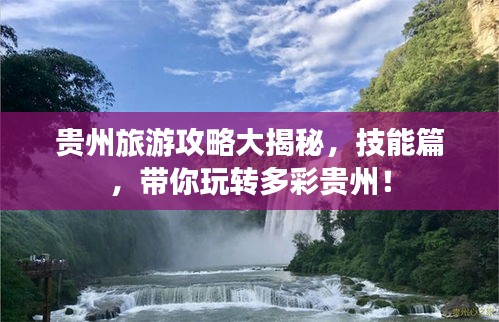 贵州旅游攻略大揭秘，技能篇，带你玩转多彩贵州！