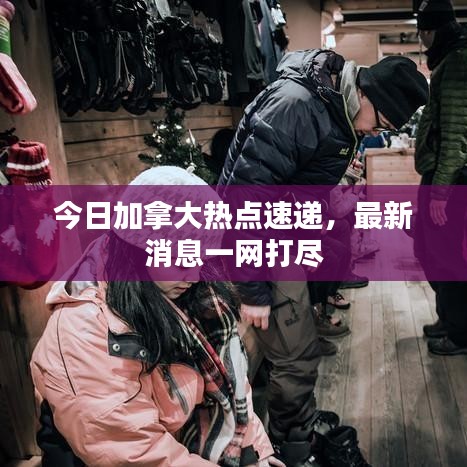 今日加拿大热点速递，最新消息一网打尽