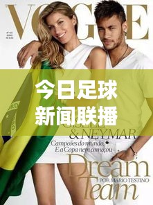 今日足球新闻联播速递，最新动态一网打尽