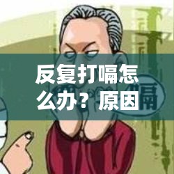 反复打嗝怎么办？原因解析、应对方法与预防措施
