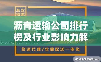 沥青运输公司排行榜及行业影响力解析