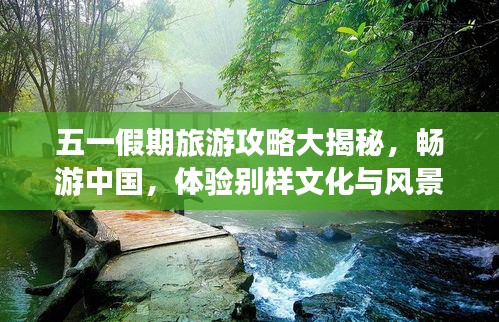五一假期旅游攻略大揭秘，畅游中国，体验别样文化与风景！