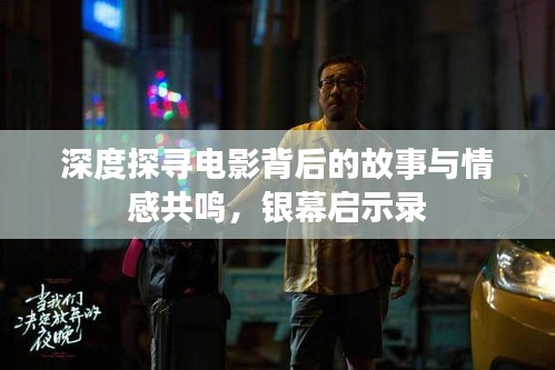 深度探寻电影背后的故事与情感共鸣，银幕启示录