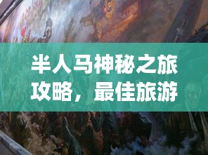 半人马神秘之旅攻略，最佳旅游指南探索未知世界