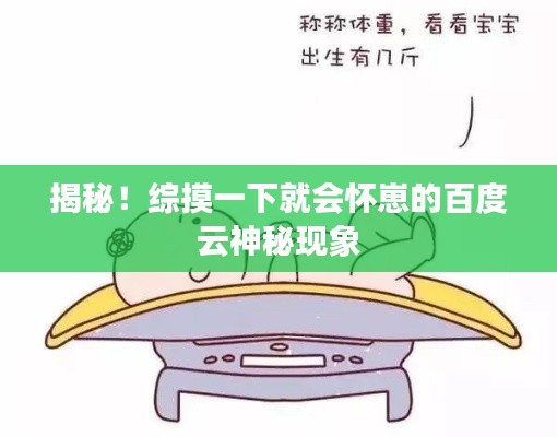 揭秘！综摸一下就会怀崽的百度云神秘现象