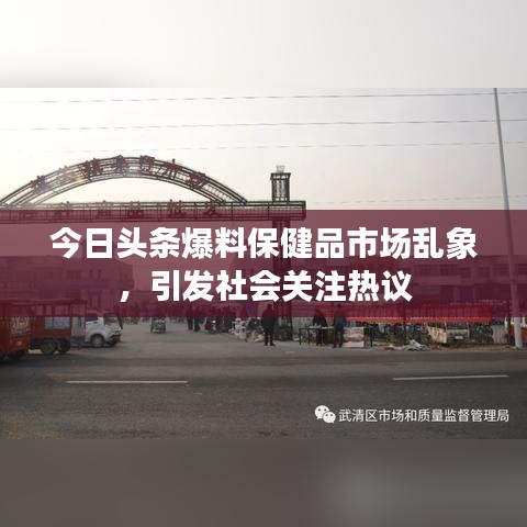 今日头条爆料保健品市场乱象，引发社会关注热议