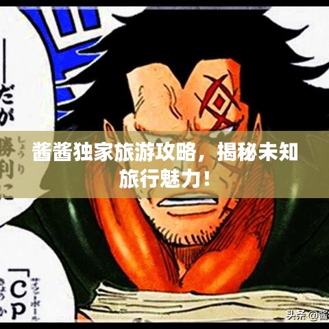 酱酱独家旅游攻略，揭秘未知旅行魅力！