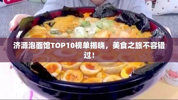 济源泡面馆TOP10榜单揭晓，美食之旅不容错过！