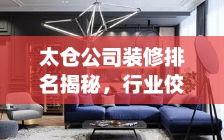 太仓公司装修排名揭秘，行业佼佼者解读