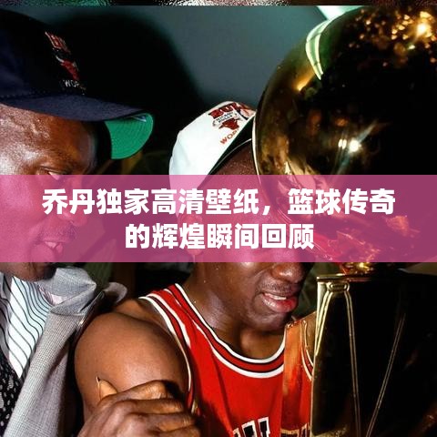 乔丹独家高清壁纸，篮球传奇的辉煌瞬间回顾
