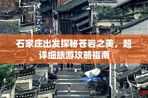 石家庄出发探秘苍岩之美，超详细旅游攻略指南