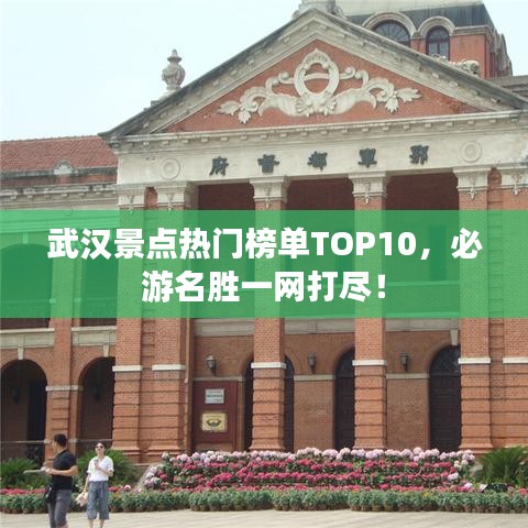 武汉景点热门榜单TOP10，必游名胜一网打尽！